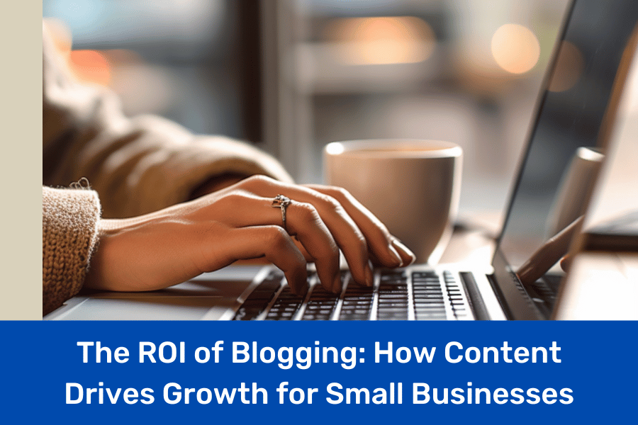 The ROI of Blogging: How Content Drives Growth for Small Businesses